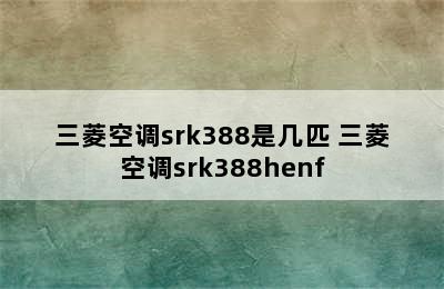 三菱空调srk388是几匹 三菱空调srk388henf